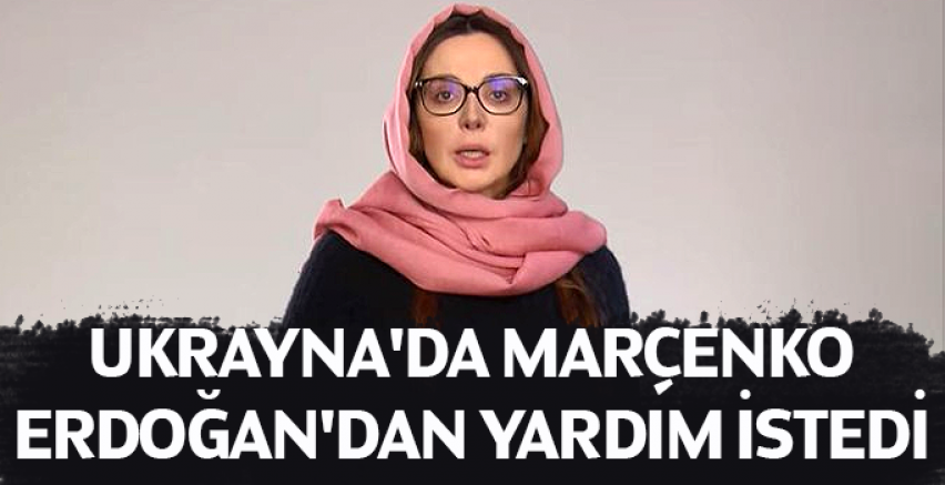 Ukrayna'da Marçenko, Erdoğan'dan yardım istedi
