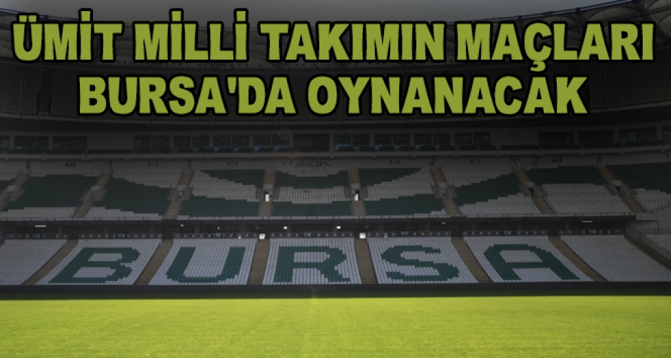 Ümit Milli Takımın Maçları Bursa'da Oynanacak