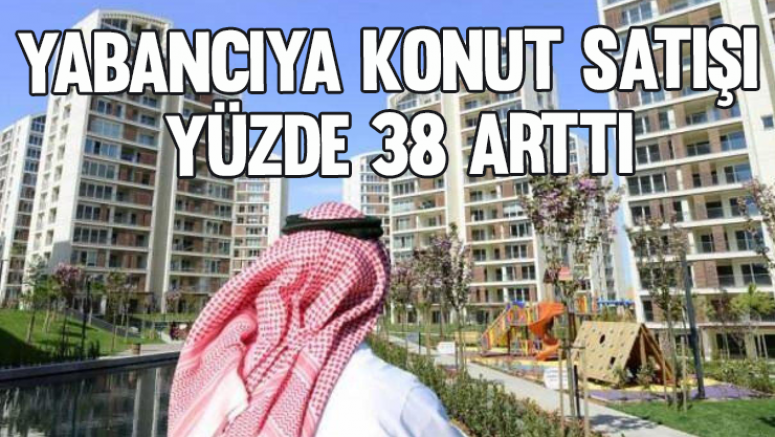 Yabancıya konut satışı yüzde 38 arttı