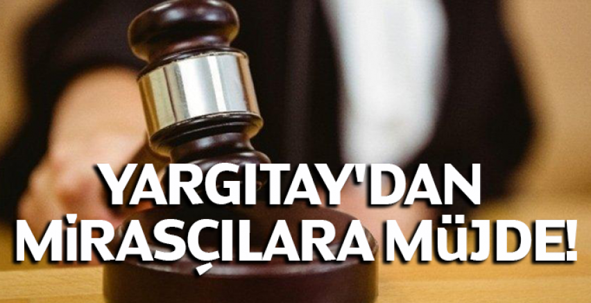 Yargıtay'dan mirasçılara müjde!