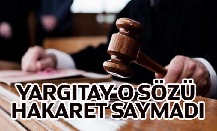 Yargıtay o sözü hakaret saymadı