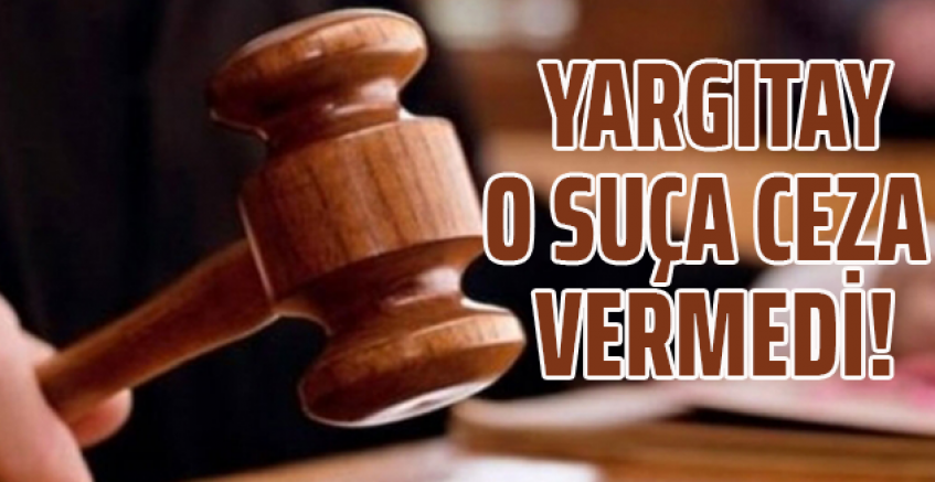 Yargıtay o suça ceza vermedi!