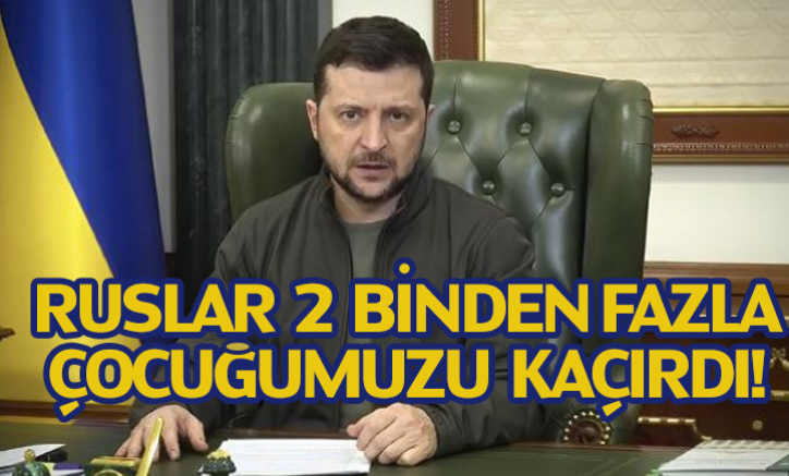 Zelenskiy: Ruslar 2 binden fazla çocuğumuz kaçırdı!